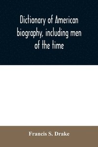bokomslag Dictionary of American biography, including men of the time; containing nearly ten thousand notices of persons of both sexes, of native and foreign birth, who have been remarkable, or prominently c...