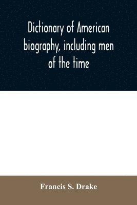 bokomslag Dictionary of American biography, including men of the time; containing nearly ten thousand notices of persons of both sexes, of native and foreign birth, who have been remarkable, or prominently