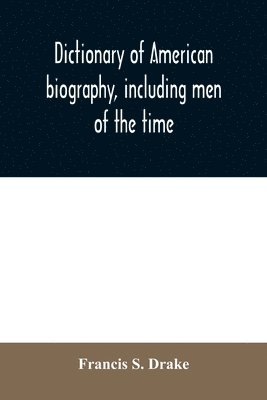 bokomslag Dictionary of American biography, including men of the time; containing nearly ten thousand notices of persons of both sexes, of native and foreign birth, who have been remarkable, or prominently c...