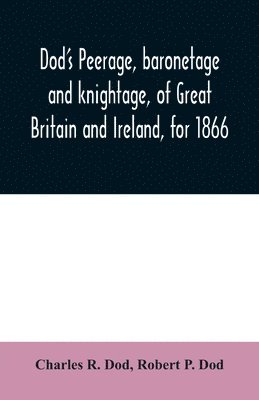 Charles R Dod, Robert P Dod - Dod's peerage, baronetage and knightage, of Great Britain and Ireland, for 1866, Häftad