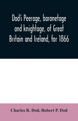 Dod's peerage, baronetage and knightage, of Great Britain and Ireland, for 1866 1