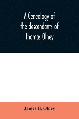 A genealogy of the descendants of Thomas Olney 1