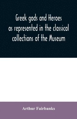 bokomslag Greek gods and heroes as represented in the classical collections of the Museum