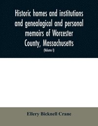 bokomslag Historic Homes And Institutions And Genealogical And Personal Memoirs Of Worcester County, Massachusetts