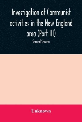 Unknown - Investigation of Communist activities in the New England area (Part III). Hearings before the Committee on Un-American Activities house of Representatives Eighty-Fifth Congress Second Session, Häftad