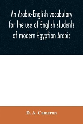 An Arabic-English vocabulary for the use of English students of modern Egyptian Arabic 1