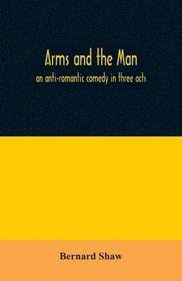 bokomslag Arms and the man; an anti-romantic comedy in three acts