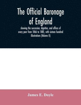 The official baronage of England, showing the succession, dignities, and offices of every peer from 1066 to 1885, with sixteen hundred illustrations (Volume II) 1