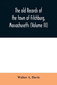 bokomslag The old records of the town of Fitchburg, Massachusetts (Volume III)