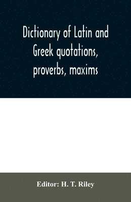 Dictionary of Latin and Greek quotations, proverbs, maxims, and mottos, classical and mediaeval, including law terms and phrases 1