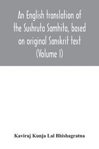 bokomslag An English translation of the Sushruta Samhita, based on original Sanskrit text. With a full and comprehensive introduction translation of different readings, notes, comparative views, index,
