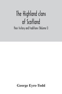 bokomslag The Highland clans of Scotland; their history and traditions (Volume I)