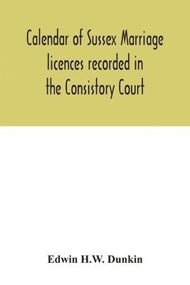 bokomslag Calendar of Sussex marriage licences recorded in the Consistory Court of the Bishop of Chichester for the Archdeaconry of Lewes, August, 1670, to March, 1728-9, and in the Peculiar Court of the