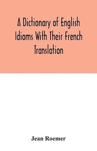 bokomslag A dictionary of English idioms with their French translation