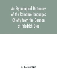 bokomslag An etymological dictionary of the Romance languages Chiefly from the German of Friedrich Diez