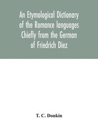 bokomslag etymological dictionary of the Romance languages Chiefly from the German of Friedrich Diez