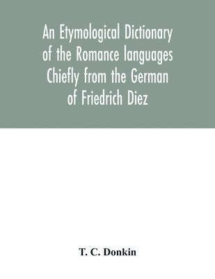 bokomslag An etymological dictionary of the Romance languages Chiefly from the German of Friedrich Diez