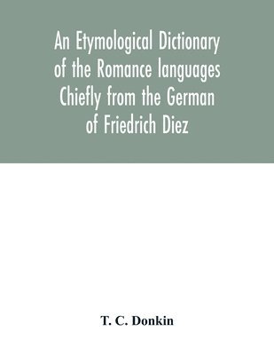 bokomslag etymological dictionary of the Romance languages Chiefly from the German of Friedrich Diez