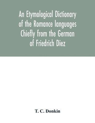 An etymological dictionary of the Romance languages Chiefly from the German of Friedrich Diez 1