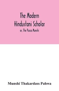 bokomslag The modern Hindustani scholar; or, The Pucca Munshi