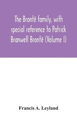 The Bront family, with special reference to Patrick Branwell Bront (Volume I) 1