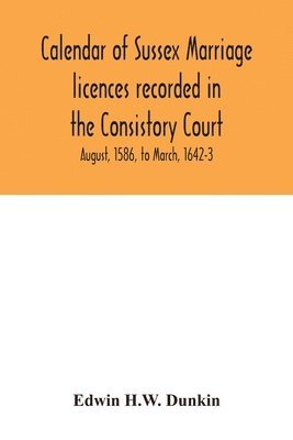 bokomslag Calendar of Sussex marriage licences recorded in the Consistory Court of the Bishop of Chichester for the Archdeaconry of Lewes, August, 1586, to March, 1642-3