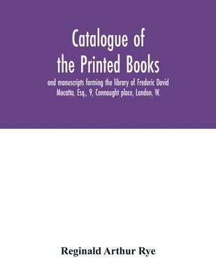 Reginald Arthur Rye - Catalogue of the printed books and manuscripts forming the library of Frederic David Mocatta, Esq., 9, Connaught place, London, W., Häftad