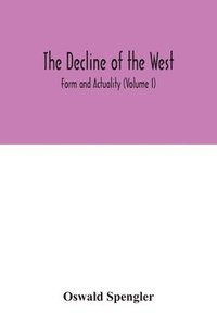 bokomslag The decline of the West; Form and Actuality (Volume I)