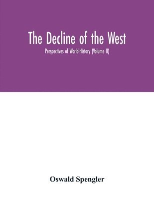 The decline of the West; Perspectives of World-History (Volume II) 1