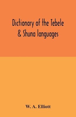 Dictionary of the Tebele & Shuna languages, with illustrative sentences and some grammatical notes 1
