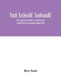 bokomslag Fasti ecclesiAE scoticanAE; the succession of ministers in the Church of Scotland from the reformation (Volume VIII)