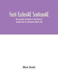 bokomslag Fasti ecclesiAE scoticanAE; the succession of ministers in the Church of Scotland from the reformation (Volume VIII)