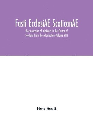 Hew Scott - Fasti ecclesiAE scoticanAE; the succession of ministers in the Church of Scotland from the reformation (Volume VIII), Häftad