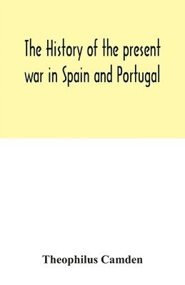 The history of the present war in Spain and Portugal 1