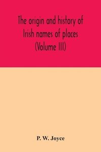 bokomslag origin and history of Irish names of places (Volume III)