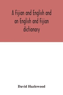 bokomslag A Fijian and English and an English and Fijian dictionary, with examples of common and peculiar modes of expression and uses of words, also, containing brief hints on native customs, proverbs, the