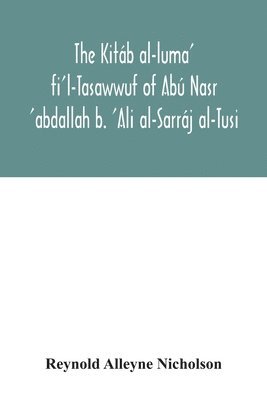 The Kitb al-luma' fi'l-Tasawwuf of Ab Nasr 'abdallah b. 'Ali al-Sarrj al-Tusi; edited for the first time, with critical notes, abstract of contents, glossary, and indices 1