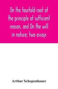 bokomslag On the fourfold root of the principle of sufficient reason, and On the will in nature; two essays