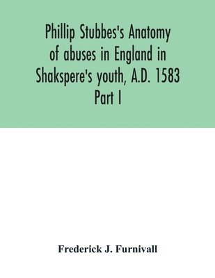 bokomslag Phillip Stubbes's Anatomy of abuses in England in Shakspere's youth, A.D. 1583