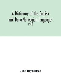 bokomslag A dictionary of the English and Dano-Norwegian languages. Danisms supervised by Johannes Magnussen. English pronunciation by Otto Jespersen (Part I) A-M