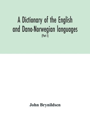 bokomslag A dictionary of the English and Dano-Norwegian languages. Danisms supervised by Johannes Magnussen. English pronunciation by Otto Jespersen (Part I) A-M