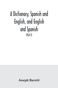 bokomslag A dictionary, Spanish and English, and English and Spanish, containing the signification of words and their different uses together with the terms of arts, sciences, and trades (Part I) Spanish and