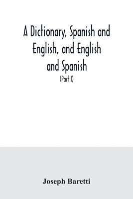 bokomslag A dictionary, Spanish and English, and English and Spanish, containing the signification of words and their different uses together with the terms of arts, sciences, and trades (Part I) Spanish and
