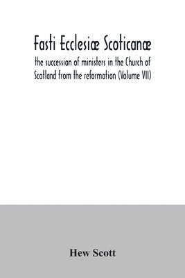 Fasti ecclesi scotican; the succession of ministers in the Church of Scotland from the reformation (Volume VII) 1