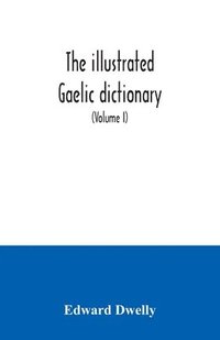 bokomslag The illustrated Gaelic dictionary, specially designed for beginners and for use in schools, including every Gaelic word in all the other Gaelic dictionaries and printed books, as well as an immense