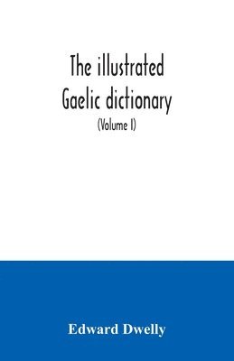 The illustrated Gaelic dictionary, specially designed for beginners and for use in schools, including every Gaelic word in all the other Gaelic dictionaries and printed books, as well as an immense 1