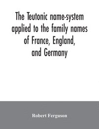 bokomslag The Teutonic name-system applied to the family names of France, England, and Germany