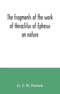bokomslag The fragments of the work of Heraclitus of Ephesus on nature; translated from the Greek text of Bywater, with an introduction historical and critical