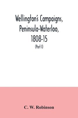 bokomslag Wellington's campaigns, Peninsula-Waterloo, 1808-15; also Moore's campaign of Corunna, for military students (Part I)