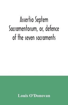 Assertio septem sacramentorum, or, defence of the seven sacraments 1